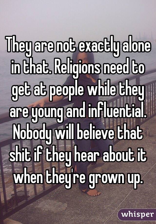 They are not exactly alone in that. Religions need to get at people while they are young and influential. Nobody will believe that shit if they hear about it when they're grown up.
