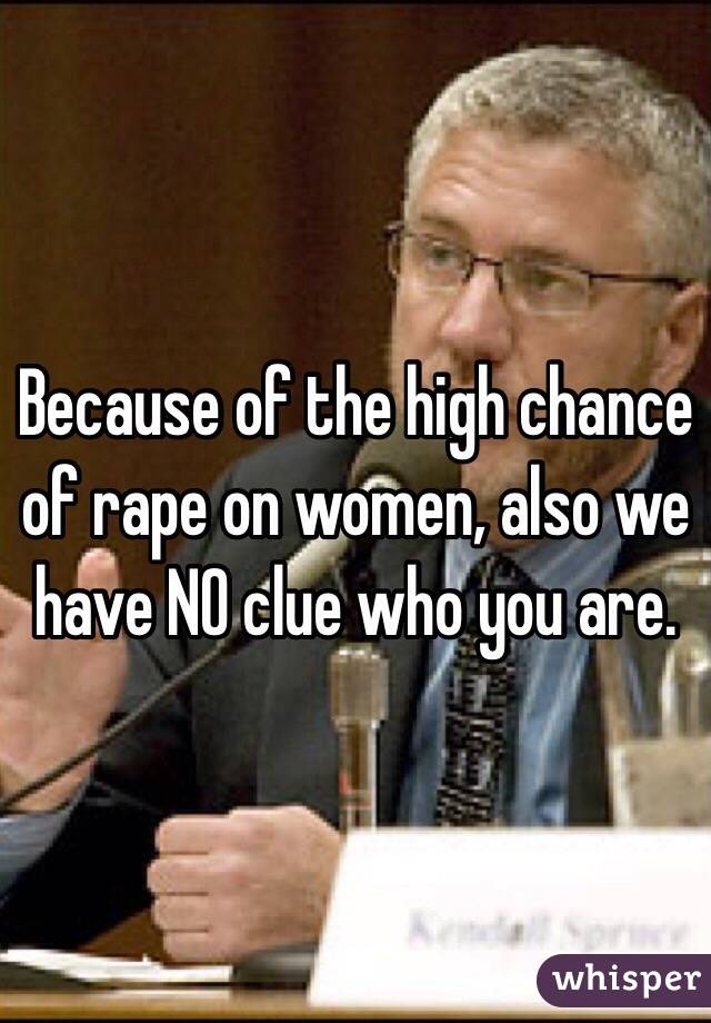 Because of the high chance of rape on women, also we have NO clue who you are.