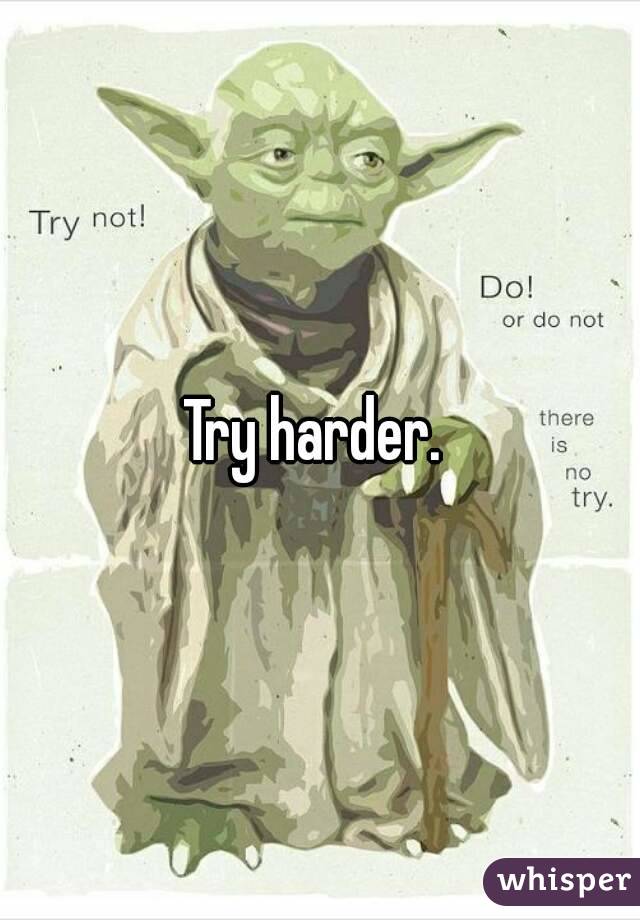 Try harder. 