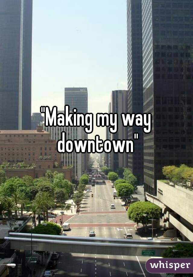 "Making my way downtown"