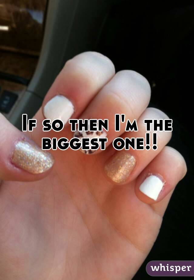 If so then I'm the biggest one!!