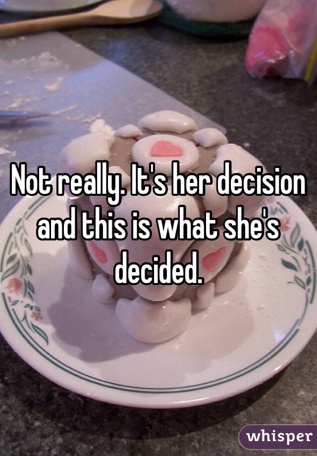 Not really. It's her decision and this is what she's decided.