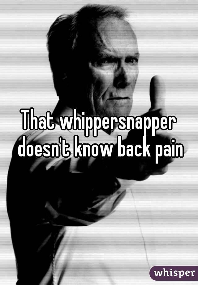That whippersnapper doesn't know back pain