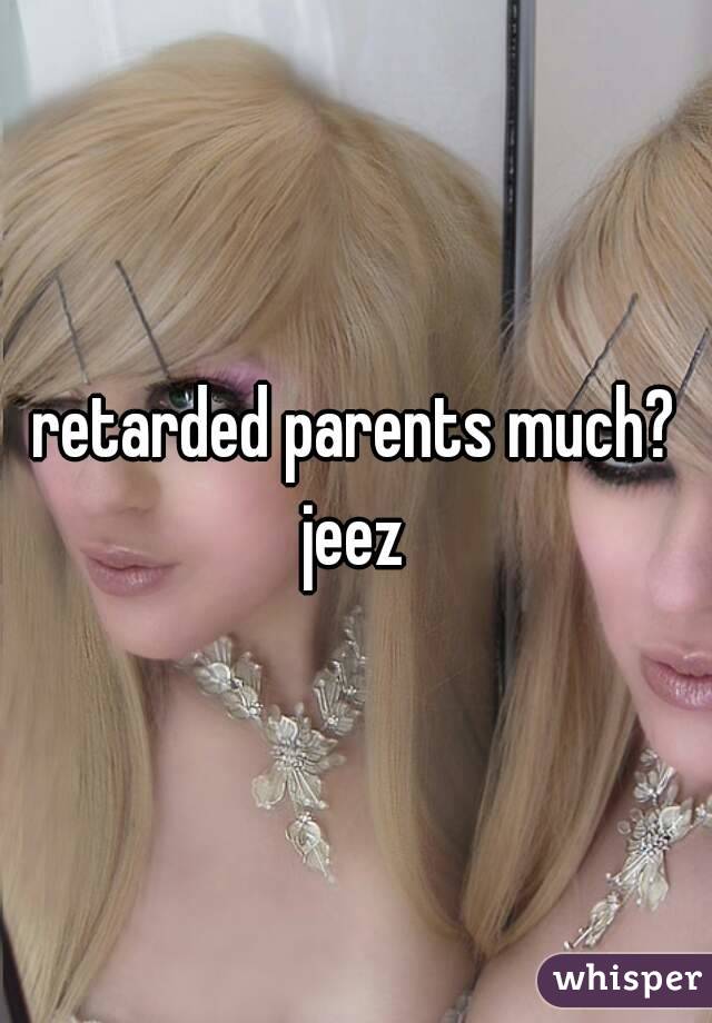 retarded parents much?
jeez