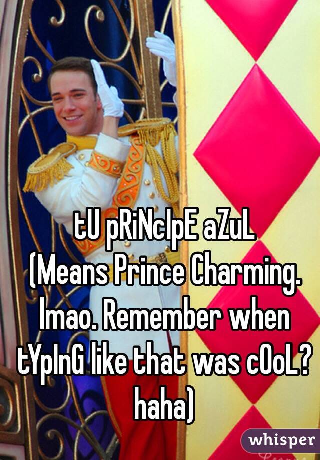 tU pRiNcIpE aZuL
(Means Prince Charming. lmao. Remember when tYpInG like that was cOoL? haha) 