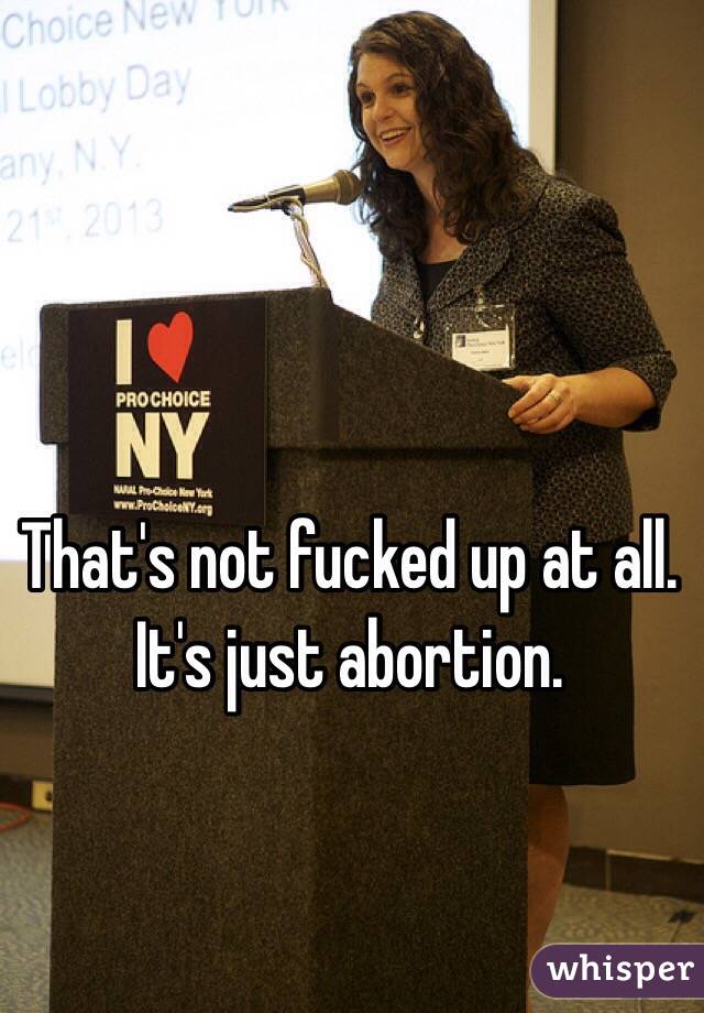 That's not fucked up at all. It's just abortion.