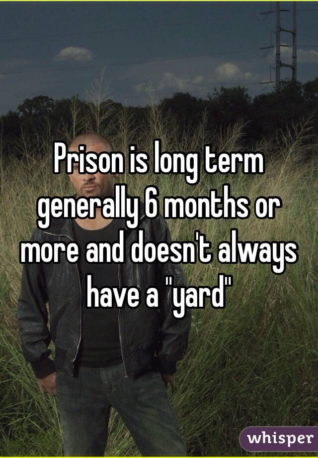 Prison is long term generally 6 months or more and doesn't always have a "yard"
