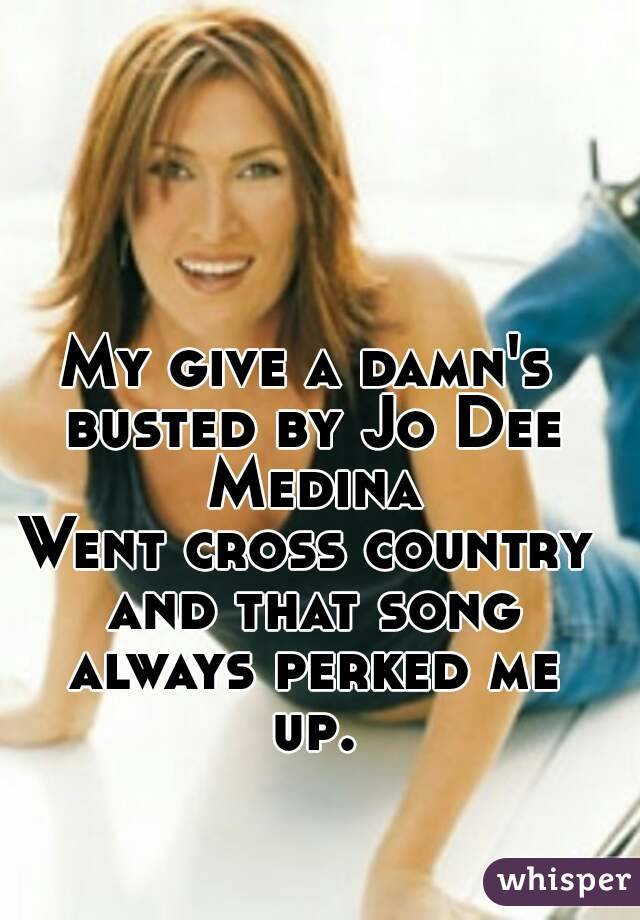 My give a damn's busted by Jo Dee Medina
Went cross country and that song always perked me up.