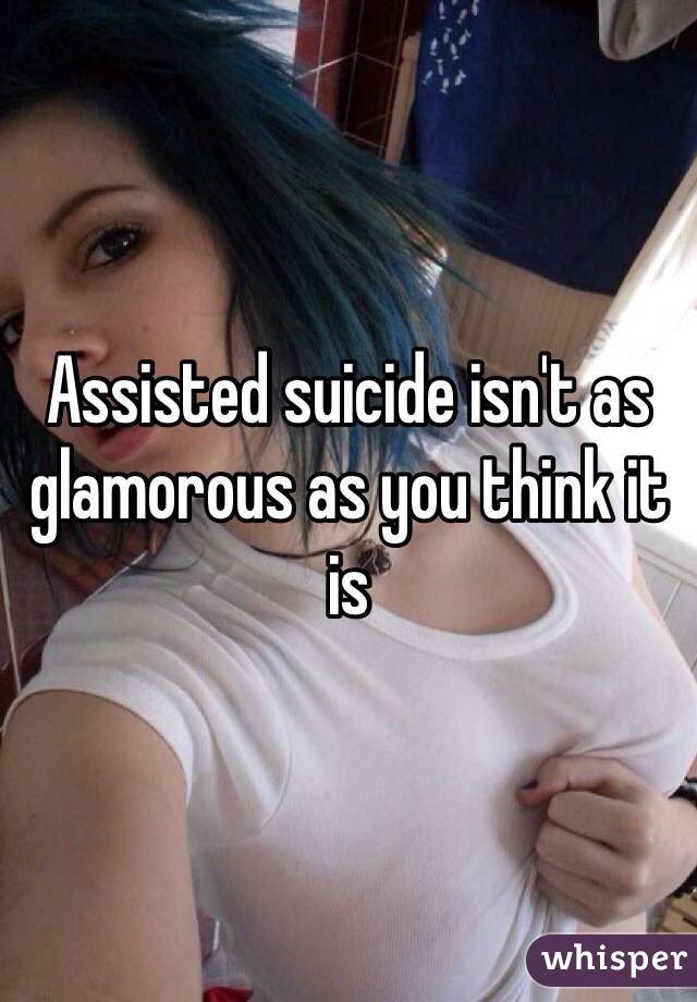 Assisted suicide isn't as glamorous as you think it is