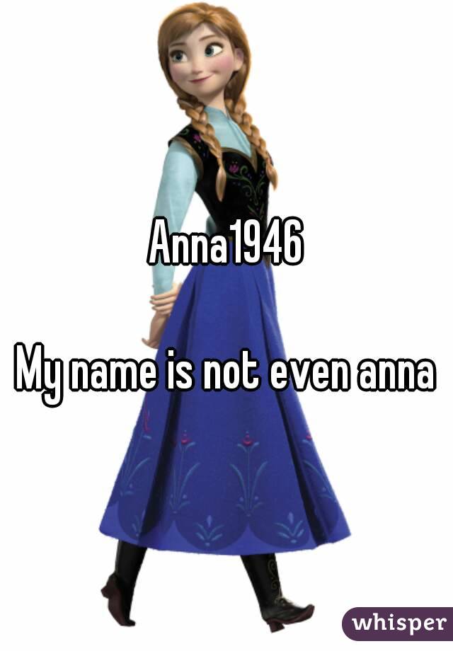 Anna1946

My name is not even anna