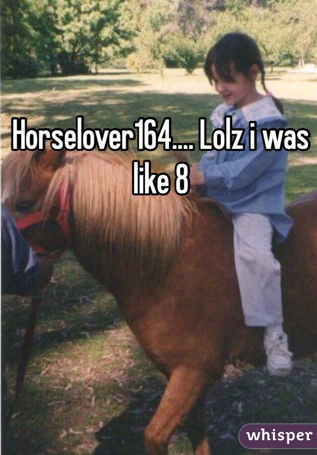 Horselover164.... Lolz i was like 8 