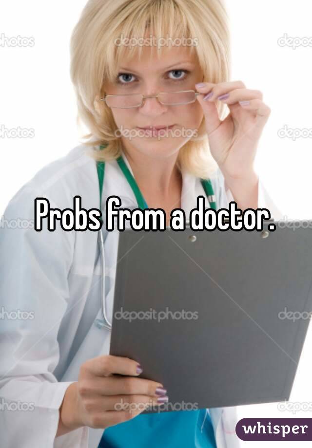 Probs from a doctor.