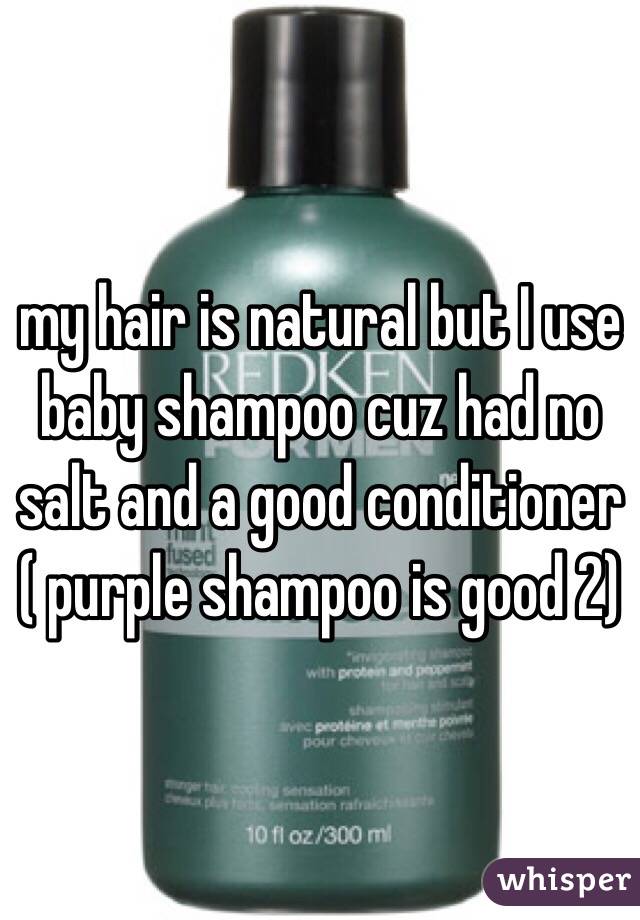 my hair is natural but I use baby shampoo cuz had no salt and a good conditioner ( purple shampoo is good 2)