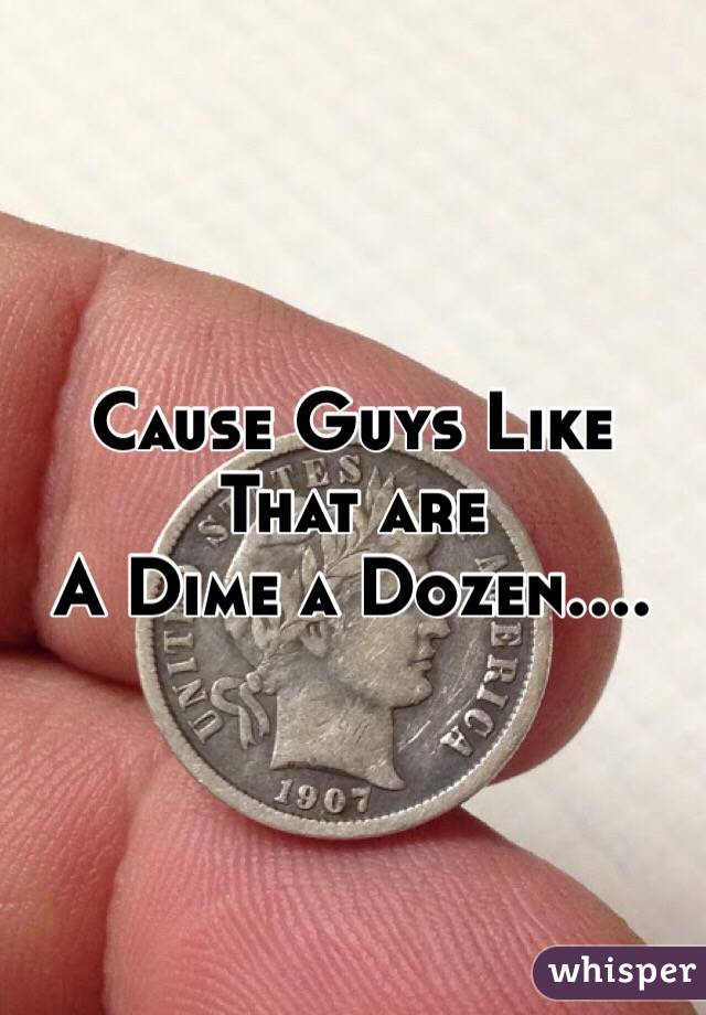 Cause Guys Like That are
A Dime a Dozen....