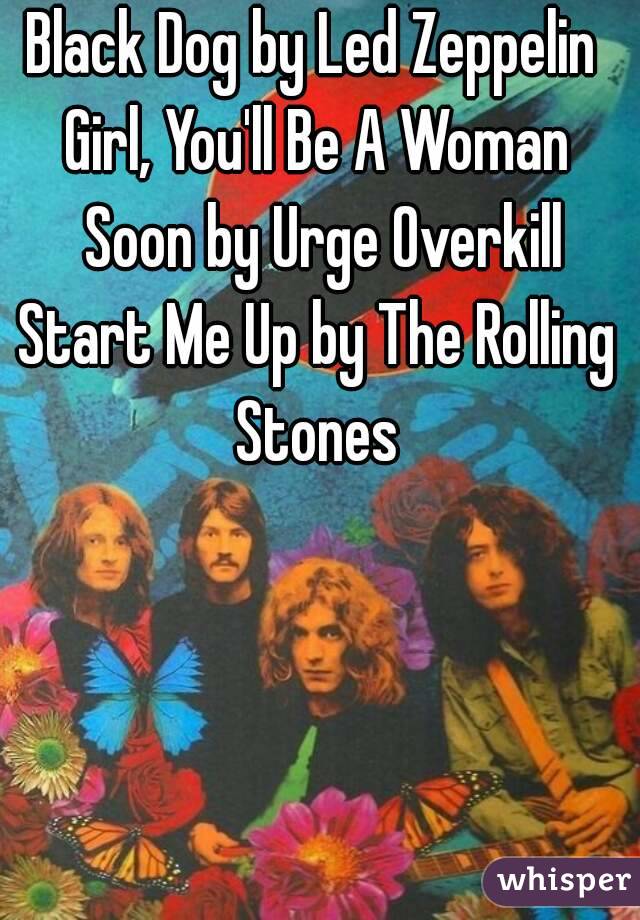 Black Dog by Led Zeppelin 
Girl, You'll Be A Woman Soon by Urge Overkill
Start Me Up by The Rolling Stones 