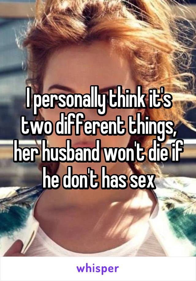 I personally think it's two different things, her husband won't die if he don't has sex