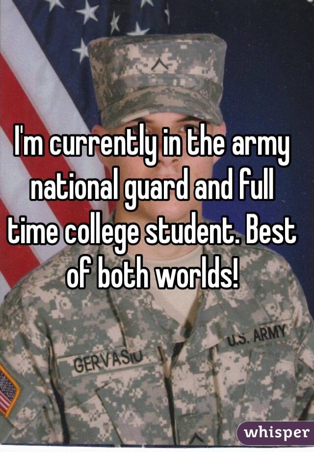 I'm currently in the army national guard and full time college student. Best of both worlds!