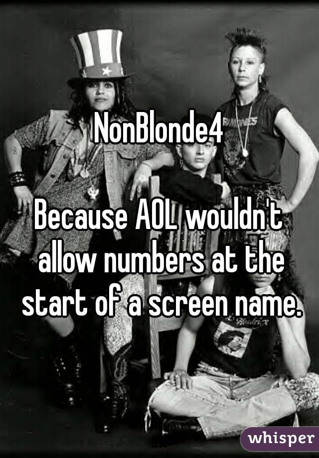 NonBlonde4

Because AOL wouldn't allow numbers at the start of a screen name.