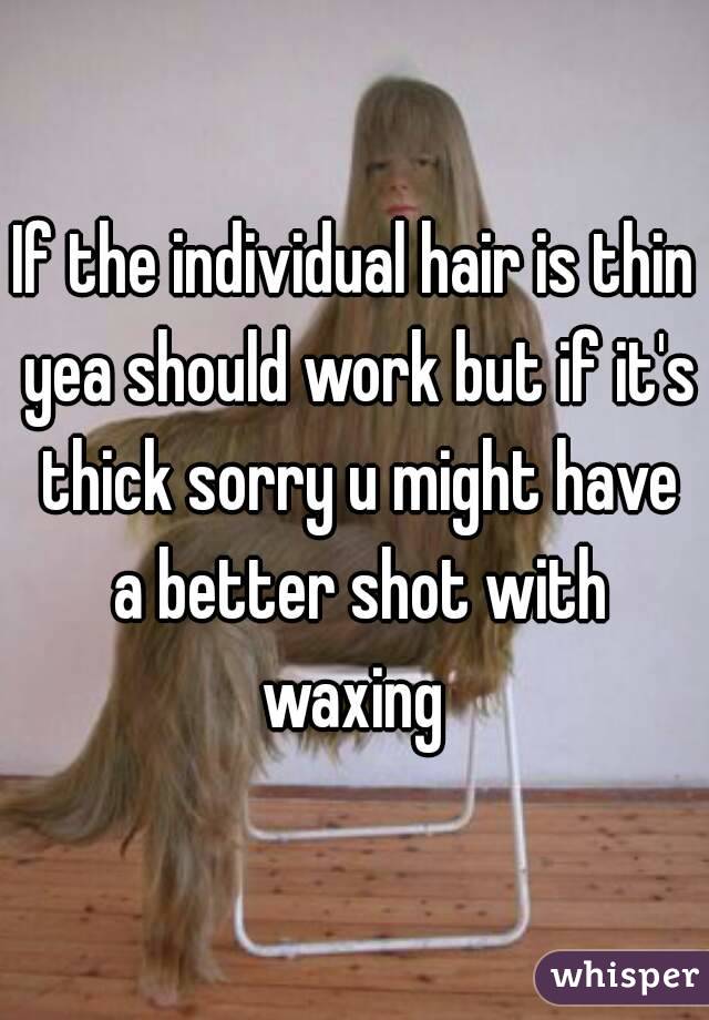 If the individual hair is thin yea should work but if it's thick sorry u might have a better shot with waxing 