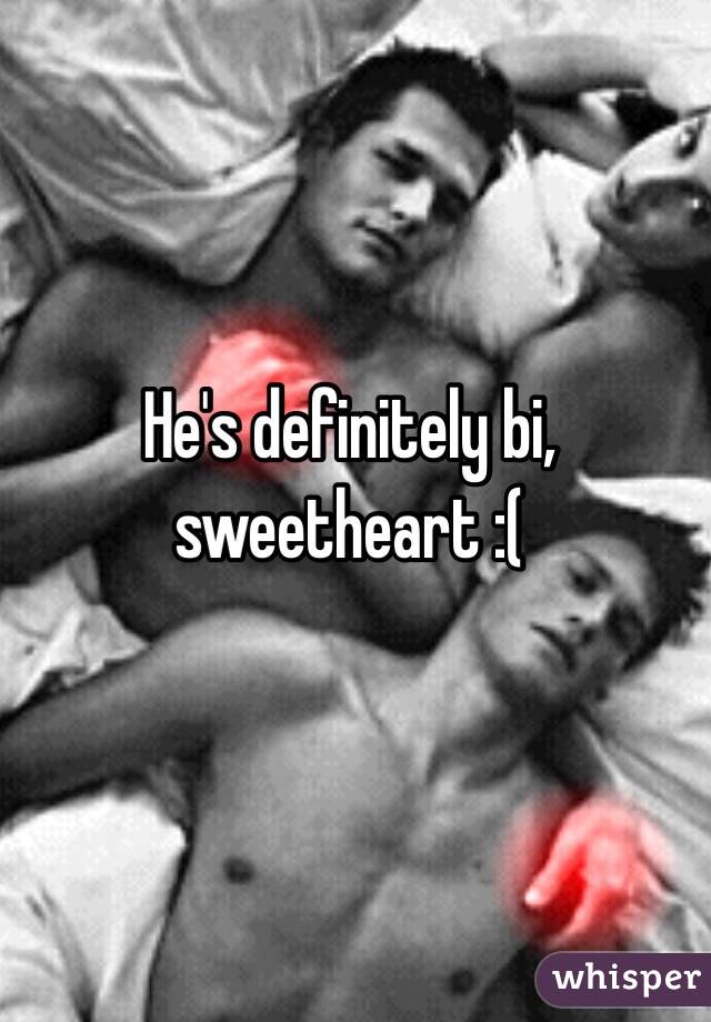 He's definitely bi, sweetheart :(