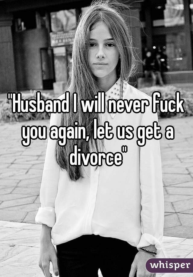 "Husband I will never fuck you again, let us get a divorce"