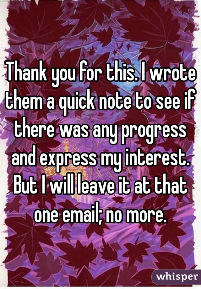 Thank you for this. I wrote them a quick note to see if there was any progress and express my interest. But I will leave it at that one email; no more.