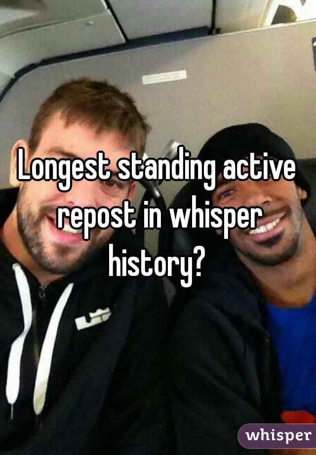 Longest standing active repost in whisper history? 