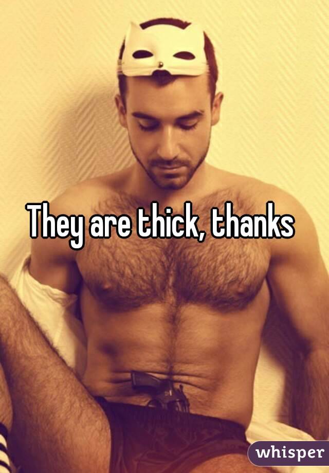 They are thick, thanks 
