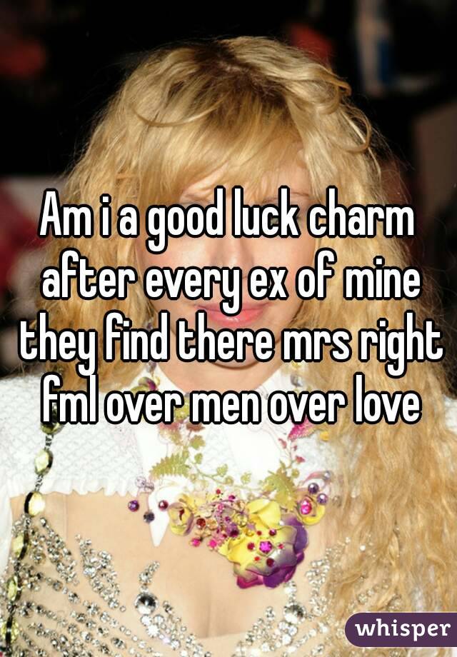 Am i a good luck charm after every ex of mine they find there mrs right fml over men over love