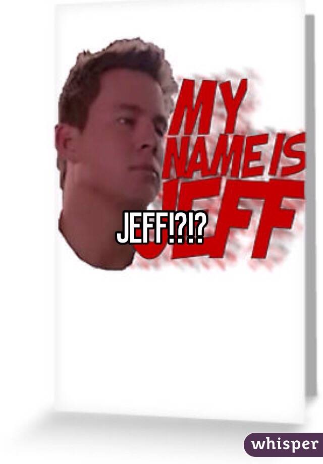 JEFF!?!?