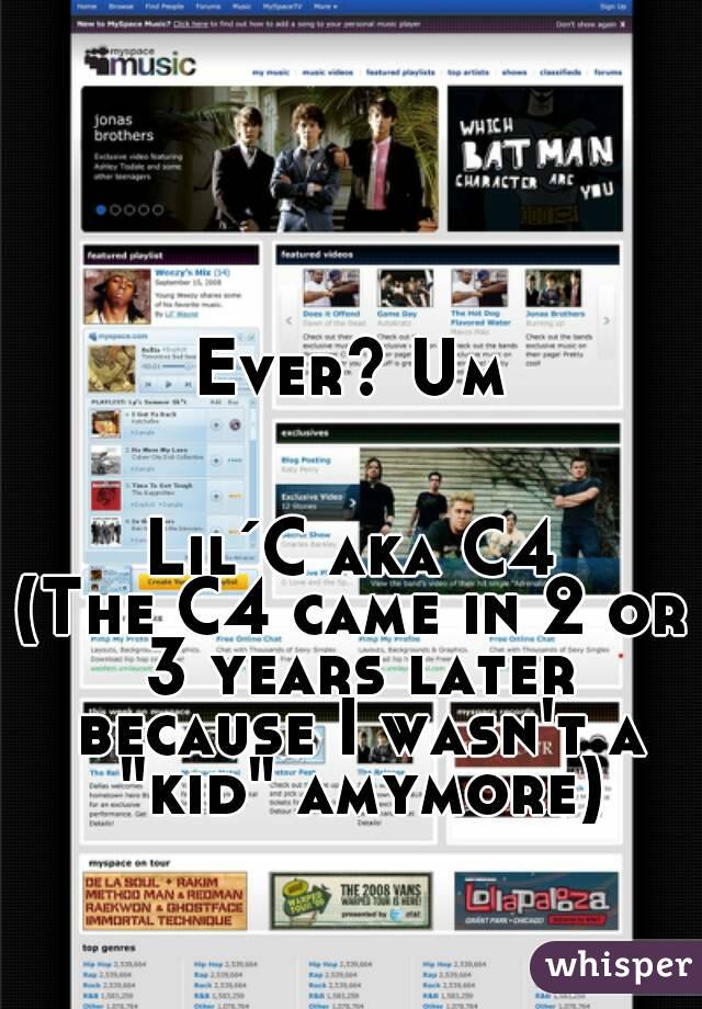 Ever? Um


Lil´C aka C4
(The C4 came in 2 or 3 years later because I wasn't a "kid" amymore)