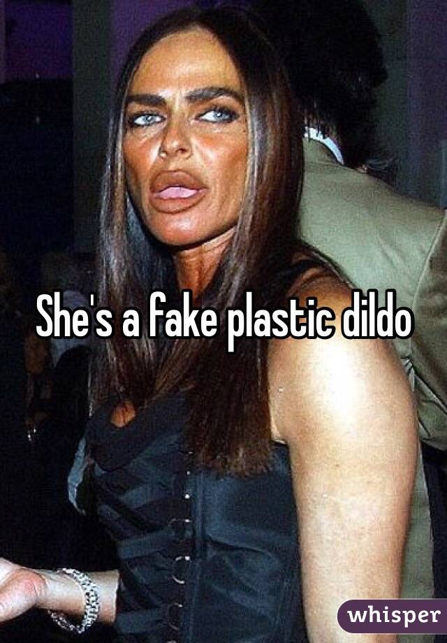 She's a fake plastic dildo