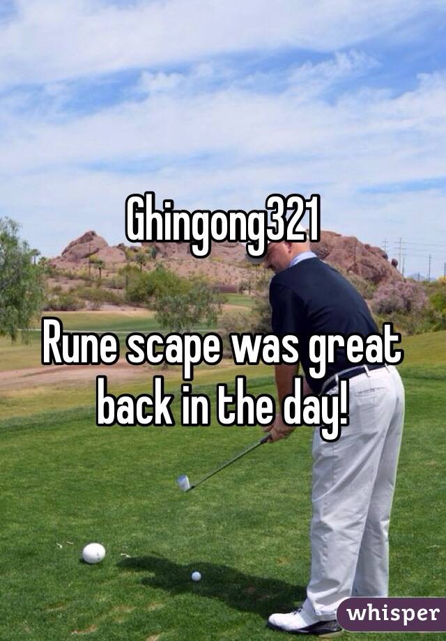 Ghingong321

Rune scape was great back in the day!