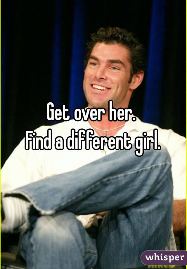 Get over her. 
Find a different girl.