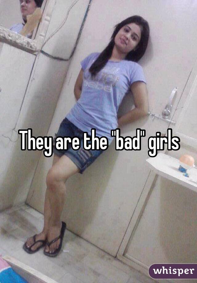 They are the "bad" girls