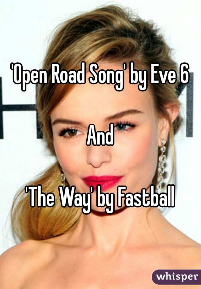 'Open Road Song' by Eve 6

And

'The Way' by Fastball