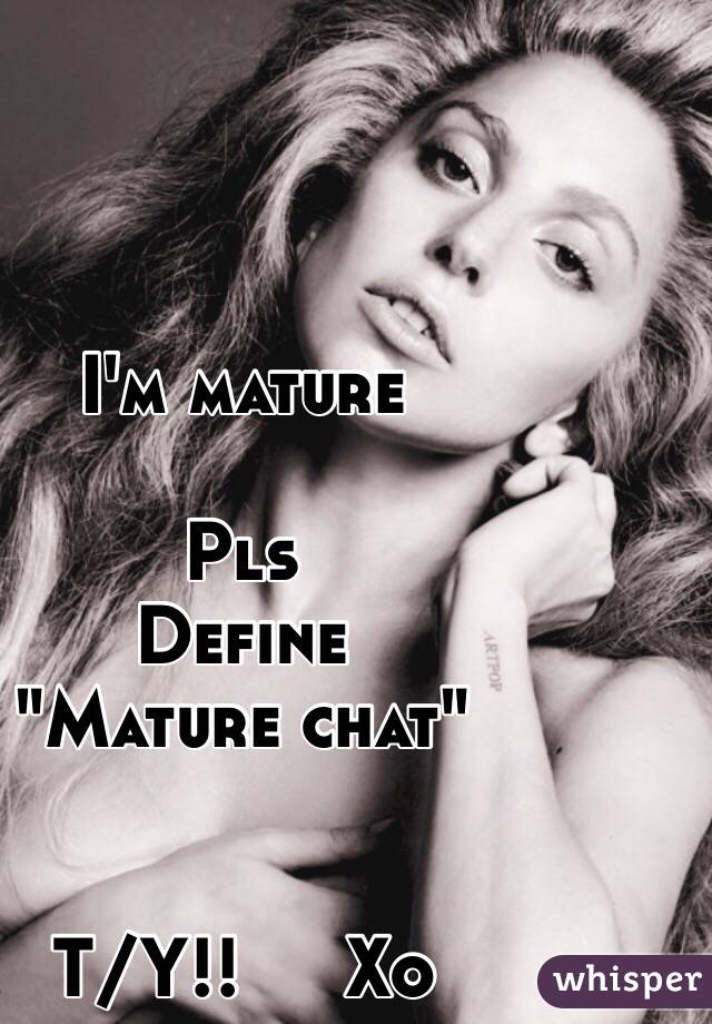 I'm mature

Pls
Define
"Mature chat"


T/Y!!     Xo 