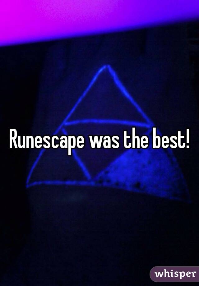 Runescape was the best!