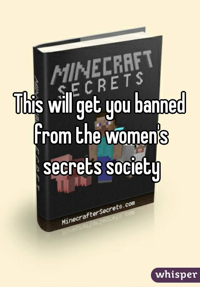 This will get you banned from the women's secrets society