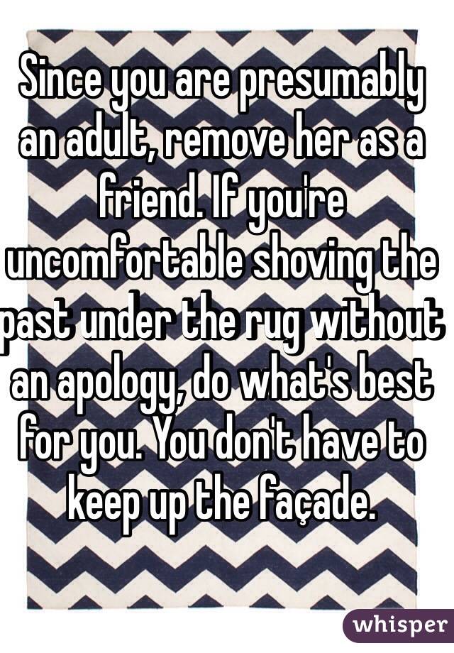 Since you are presumably an adult, remove her as a friend. If you're uncomfortable shoving the past under the rug without an apology, do what's best for you. You don't have to keep up the façade. 