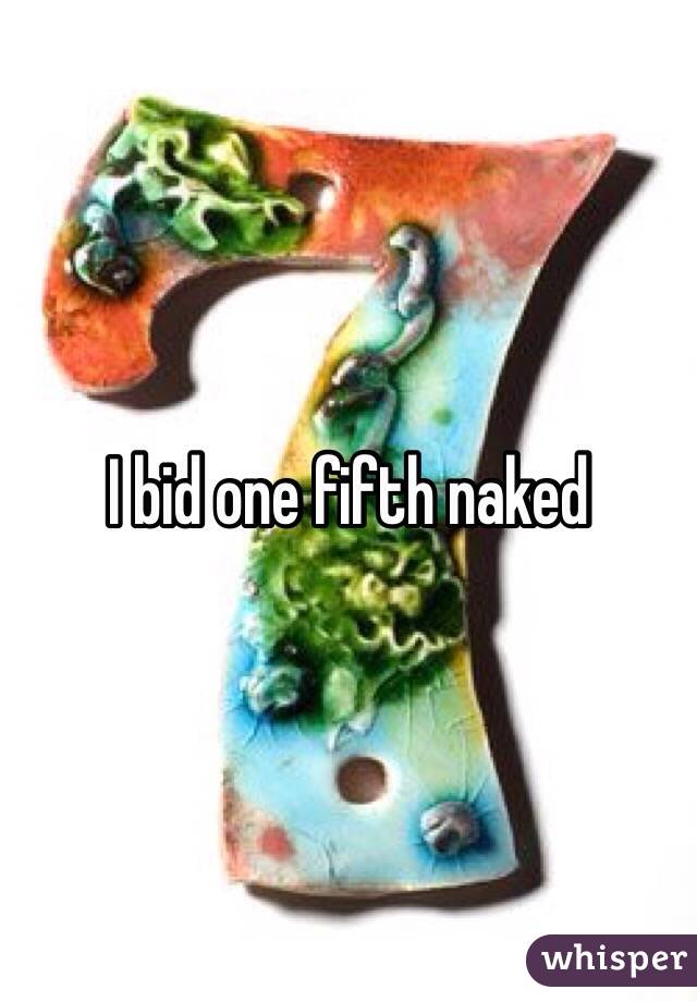 I bid one fifth naked 