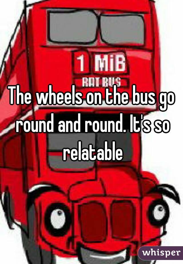 The wheels on the bus go round and round. It's so relatable