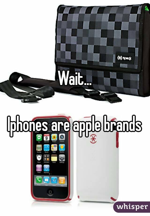 Wait...

Iphones are apple brands