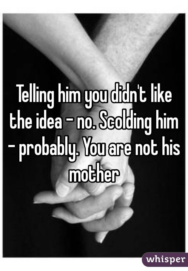 Telling him you didn't like the idea - no. Scolding him - probably. You are not his mother 