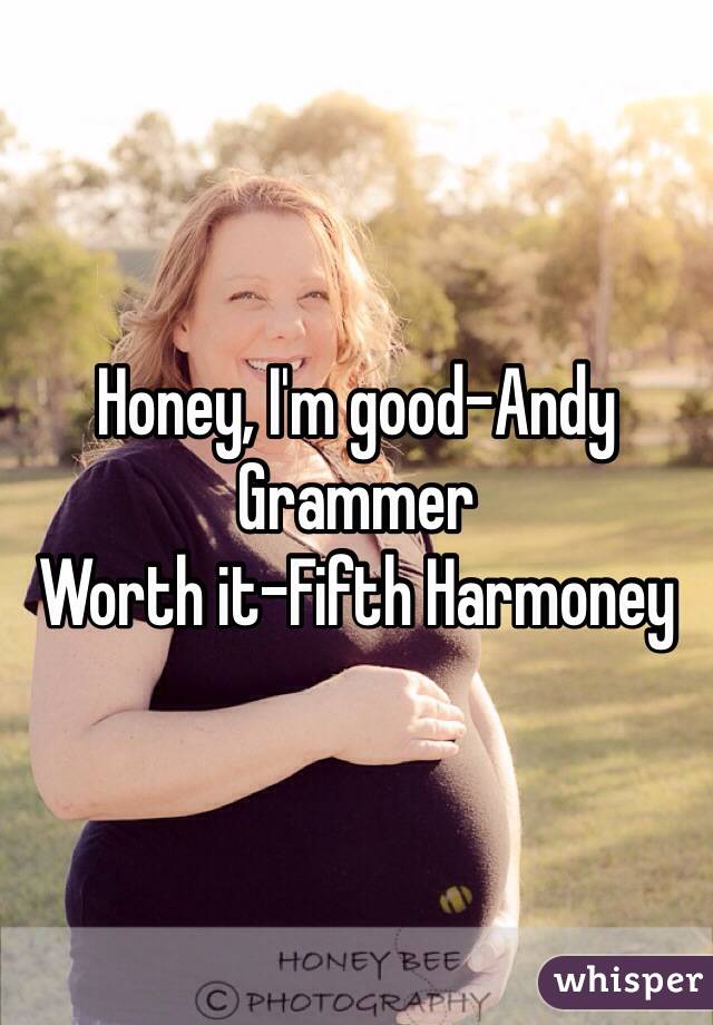 Honey, I'm good-Andy Grammer
Worth it-Fifth Harmoney