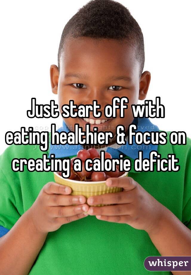 Just start off with eating healthier & focus on creating a calorie deficit