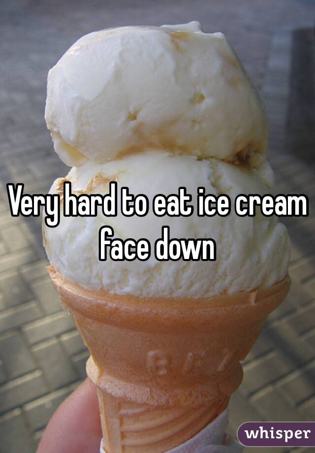 Very hard to eat ice cream face down