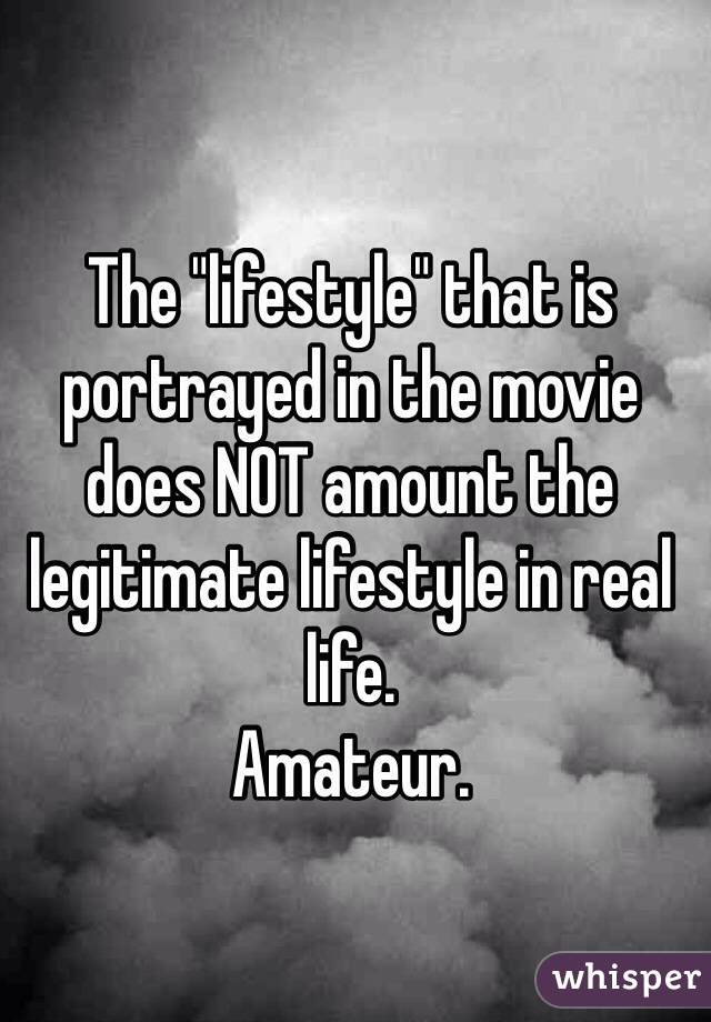 The "lifestyle" that is portrayed in the movie does NOT amount the legitimate lifestyle in real life. 
Amateur. 