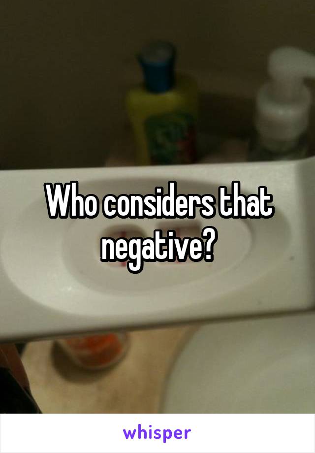 Who considers that negative?