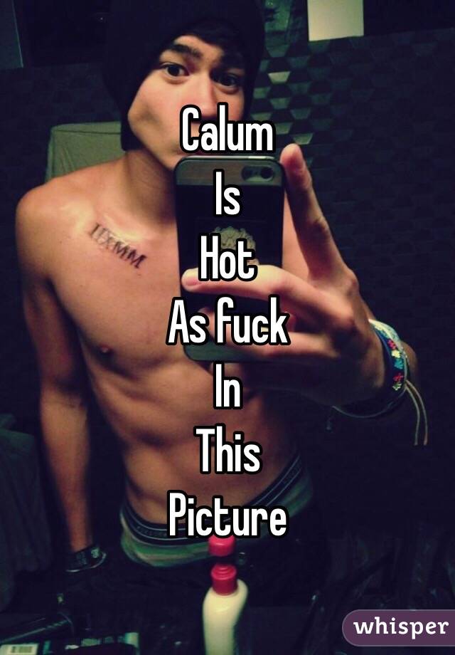 Calum
Is 
Hot 
As fuck
In 
This 
Picture